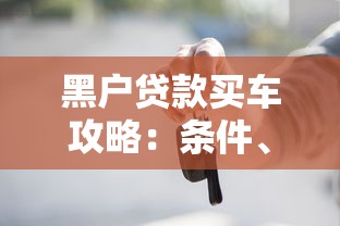 黑户贷款买车攻略：条件、渠道、注意事项全解析