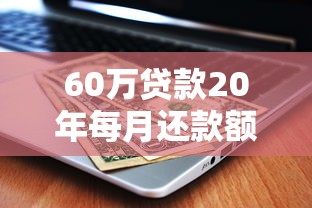 60万贷款20年每月还款额计算及省钱技巧全解析