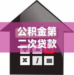 公积金第二次贷款额度详解：如何计算及申请条件