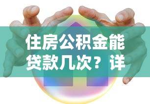 住房公积金能贷款几次？详解贷款次数限制与使用技巧