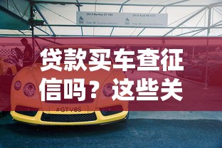 贷款买车查征信吗？这些关键点你必须知道