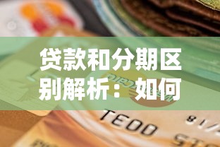 贷款和分期区别解析：如何选择更划算？