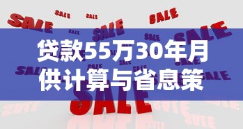 贷款55万30年月供计算与省息策略全解析