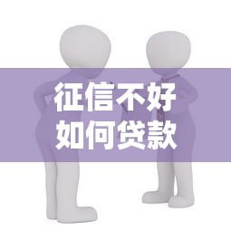 征信不好如何贷款买房？5种实用方法助你圆购房梦