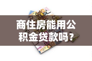 商住房能用公积金贷款吗？申请条件与流程详解