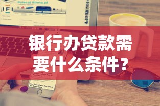银行办贷款需要什么条件？这8大要求缺一不可