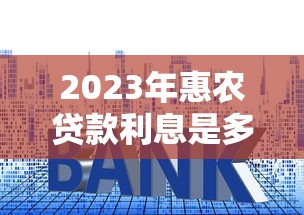 2023年惠农贷款利息是多少？最新政策及申请条件详解