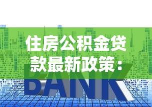 住房公积金贷款最新政策：2023年首付、利率、额度全解析