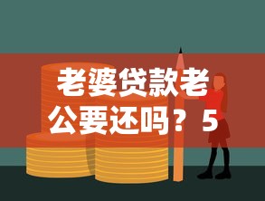 老婆贷款老公要还吗？5大法律依据+应对建议全解析