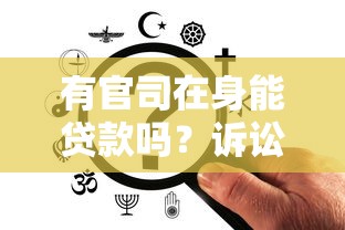有官司在身能贷款吗？诉讼期间贷款全攻略