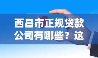西昌市正规贷款公司有哪些？这10家机构靠谱又安全
