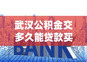 武汉公积金交多久能贷款买房？这些条件你必须知道