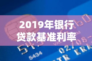 2019年银行贷款基准利率最新解析及申请攻略