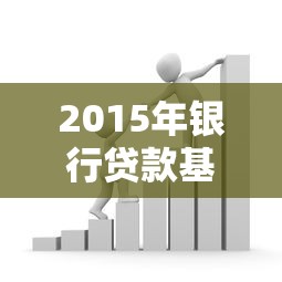 2015年银行贷款基准利率全解析：你的省钱攻略在这里