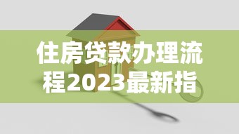 住房贷款办理流程2023最新指南：手把手教你搞定房贷申请