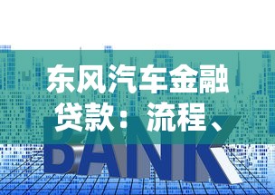 东风汽车金融贷款：流程、利率、申请条件全解析