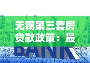 无锡第三套房贷款政策：最新条件、利率及申请攻略