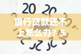 银行贷款还不上怎么办？5大应对策略帮你化解危机
