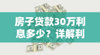 房子贷款30万利息多少？详解利率计算与省钱技巧