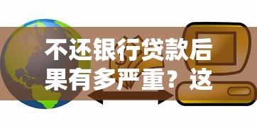 不还银行贷款后果有多严重？这5大影响你必须知道