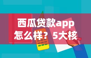 西瓜贷款app怎么样？5大核心细节帮你快速申请贷款