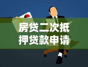房贷二次抵押贷款申请指南：条件、流程与注意事项