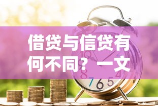 借贷与信贷有何不同？一文解析贷款中的关键区别