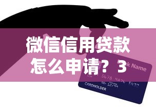 微信信用贷款怎么申请？3分钟了解利息、额度及注意事项