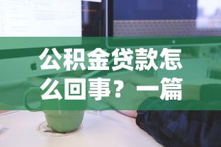 公积金贷款怎么回事？一篇看懂申请流程、利率与注意事项
