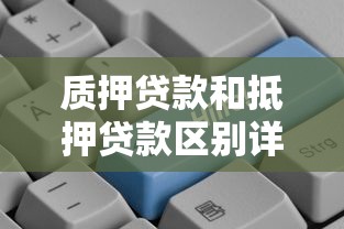 质押贷款和抵押贷款区别详解：哪种更适合你？