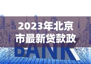 2023年北京市最新贷款政策解读：申请条件与利率调整全解析