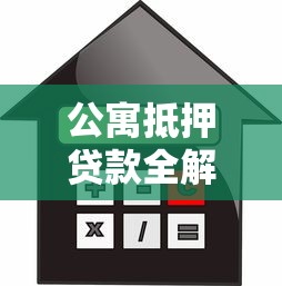 公寓抵押贷款全解析：条件、流程及注意事项