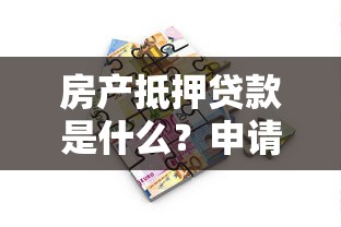房产抵押贷款是什么？申请条件、流程及常见问题全解析