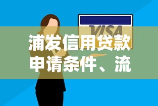浦发信用贷款申请条件、流程全攻略：快速到账的借款技巧