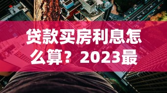 贷款买房利息怎么算？2023最新利率解析与省钱技巧