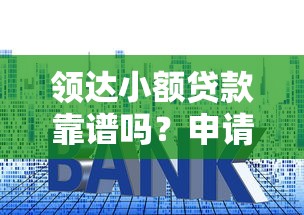 领达小额贷款靠谱吗？申请条件、利息详解及用户真实评价