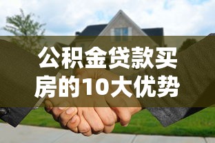 公积金贷款买房的10大优势：省利息、低门槛、灵活还款