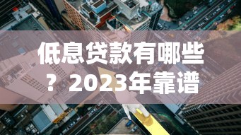 低息贷款有哪些？2023年靠谱低利率贷款推荐