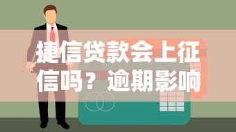 捷信贷款会上征信吗？逾期影响及正确使用指南