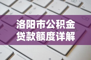 洛阳市公积金贷款额度详解：申请条件、计算方法与常见问题