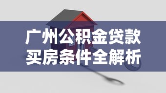 广州公积金贷款买房条件全解析：申请必看指南
