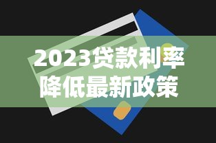 2023贷款利率降低最新政策及申请技巧解析