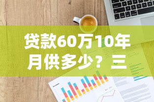 贷款60万10年月供多少？三种还款方式详细计算方法