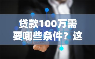 贷款100万需要哪些条件？这五个关键点决定你的申请结果！