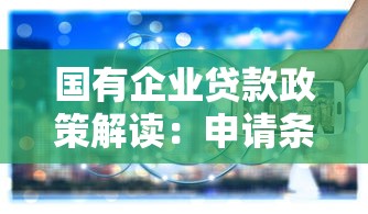 国有企业贷款政策解读：申请条件、流程与融资优势分析