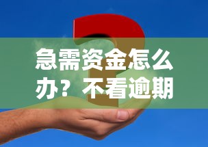 急需资金怎么办？不看逾期的贷款渠道推荐及申请攻略