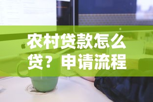 农村贷款怎么贷？申请流程与条件全解析