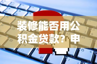 装修能否用公积金贷款？申请条件、流程及常见问题解答