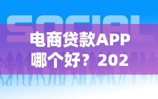 电商贷款APP哪个好？2023最新申请攻略及平台推荐