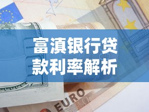 富滇银行贷款利率解析：如何选择最适合你的贷款方案？